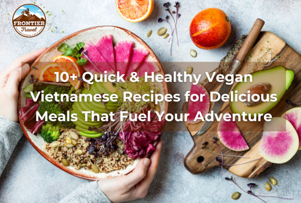 10+ Quick & Healthy Vegan Vietnamese Recipes For Delicious Meals That Fuel Your Adventure