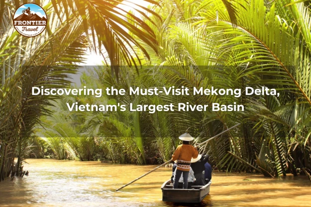 Discovering The Must-Visit Mekong Delta, Vietnam, The Largest River Basin