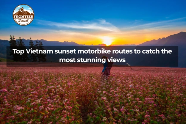 Top Vietnam Sunset Motorbike Routes To Catch The Most Stunning Views
