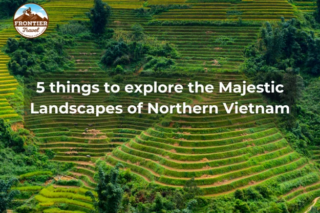 5 Things To Explore The Majestic Landscapes Of Northern Vietnam