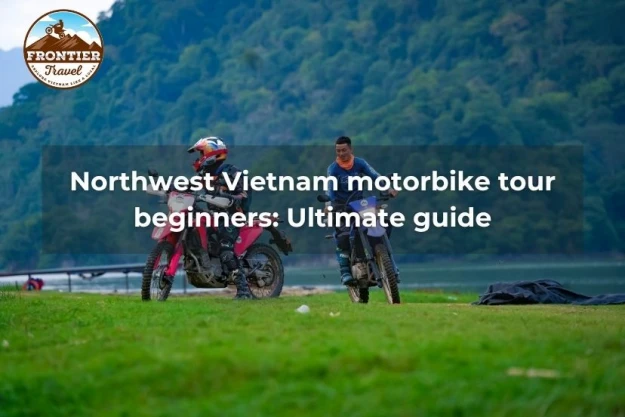 Northwest Vietnam Motorbike Tour Beginners: Ultimate Guide