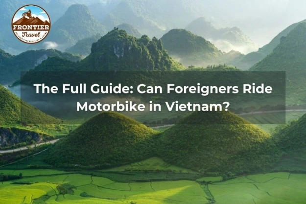 The Full Guide: Can Foreigners Ride Motorbike In Vietnam?
