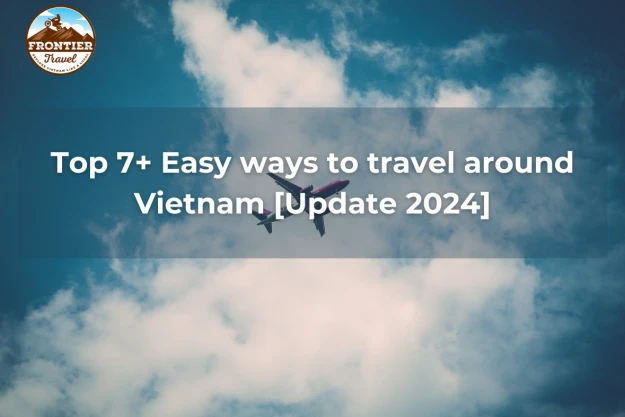 Top 7+ Easy Ways To Travel Around Vietnam [Update 2024]