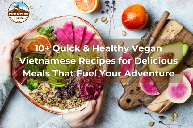 10+ Quick & Healthy Vegan Vietnamese Recipes For Delicious Meals That Fuel Your Adventure